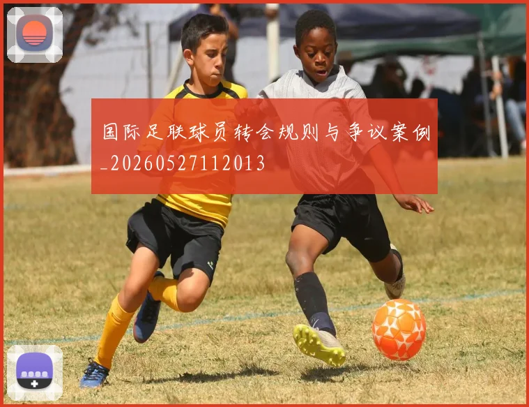 国际足联球员转会规则与争议案例_20260527112013