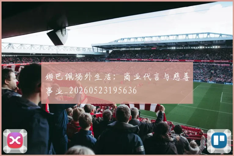 姆巴佩场外生活:商业代言与慈善事业_20260523195636