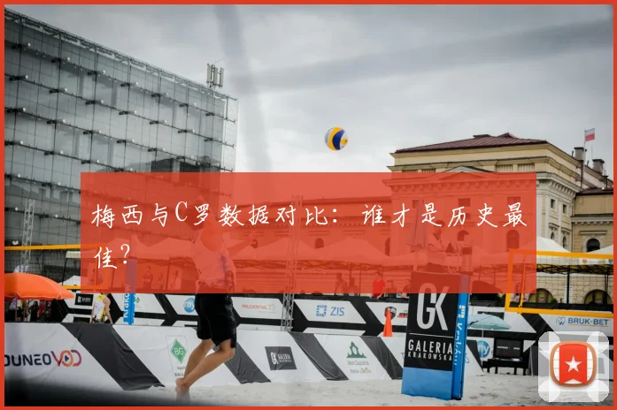 梅西与C罗数据对比：谁才是历史最佳？
