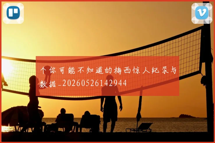 个你可能不知道的梅西惊人纪录与数据_20260526142944