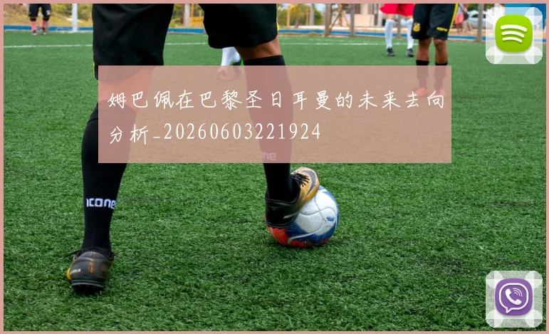 姆巴佩在巴黎圣日耳曼的未来去向分析_20260603221924