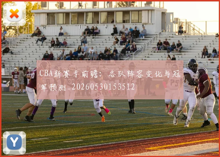 CBA新赛季前瞻:各队阵容变化与冠军预测_20260530153512