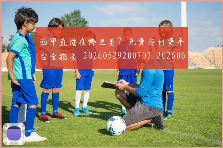 西甲直播在哪里看？免费与付费平台全指南_20260529200707_20260610170223