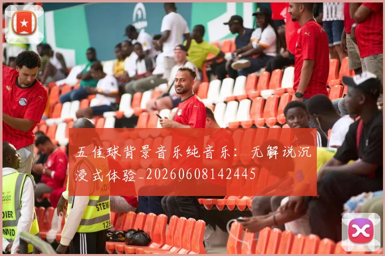 五佳球背景音乐纯音乐：无解说沉浸式体验_20260608142445