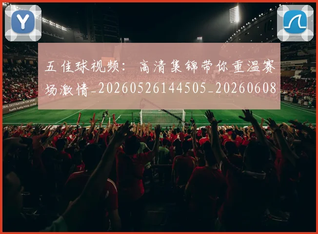 五佳球视频:高清集锦带你重温赛场激情_20260526144505_20260608142446