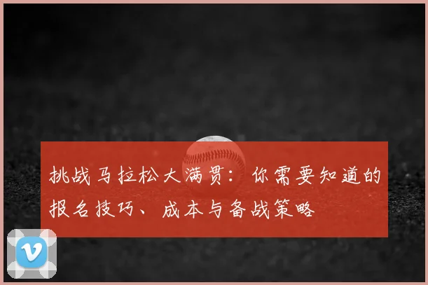 挑战马拉松大满贯:你需要知道的报名技巧、成本与备战策略