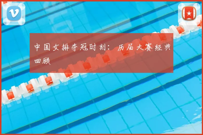 中国女排夺冠时刻：历届大赛经典回顾