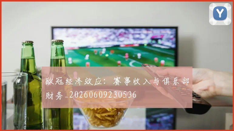 欧冠经济效应:赛事收入与俱乐部财务_20260609230536
