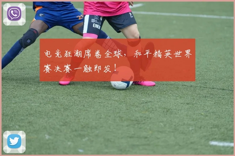 电竞狂潮席卷全球，和平精英世界赛决赛一触即发！