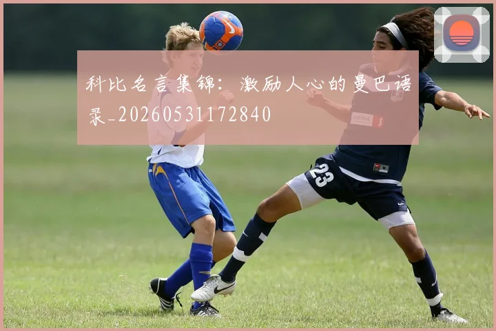科比名言集锦:激励人心的曼巴语录_20260531172840
