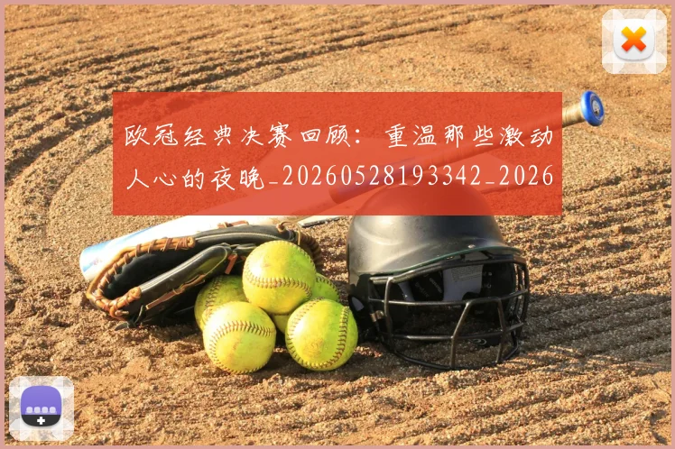 欧冠经典决赛回顾：重温那些激动人心的夜晚_20260528193342_20260609230519