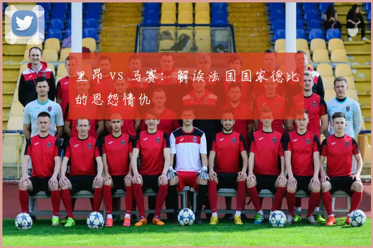 里昂 vs 马赛:解读法国国家德比的恩怨情仇